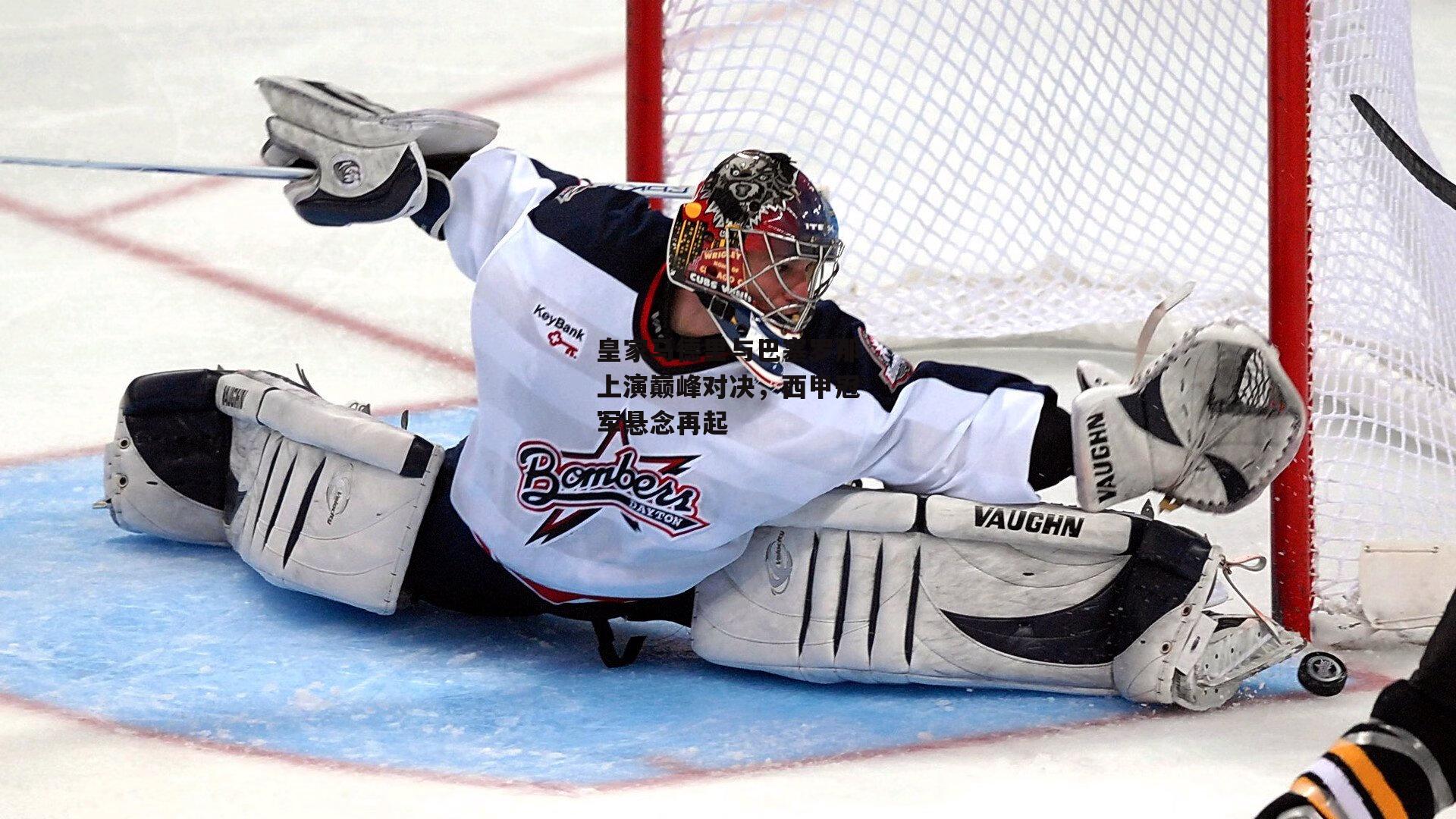 皇家马德里与巴塞罗那上演巅峰对决，西甲冠军悬念再起_B体育