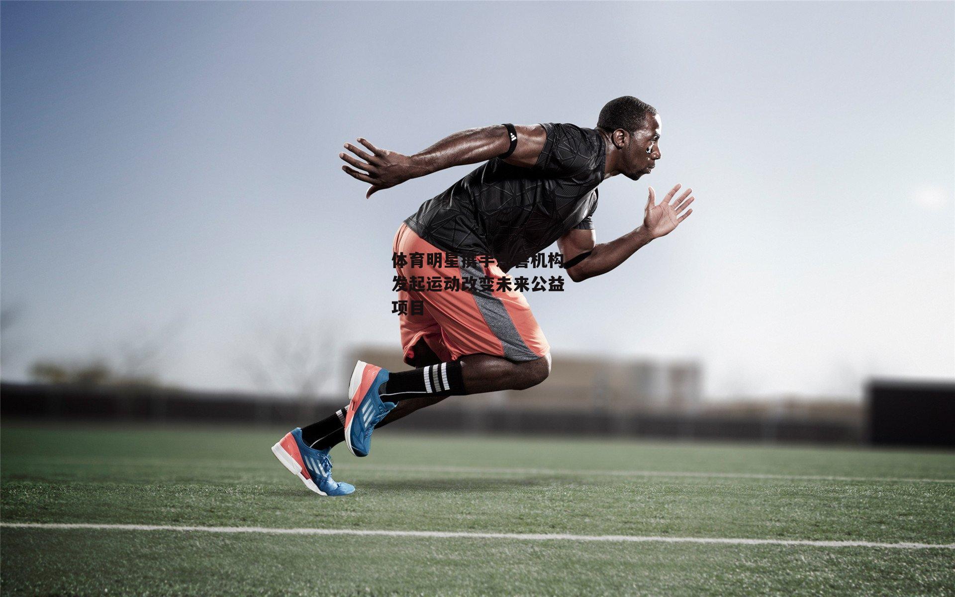 体育明星携手慈善机构发起运动改变未来公益项目【B体育官方网站】