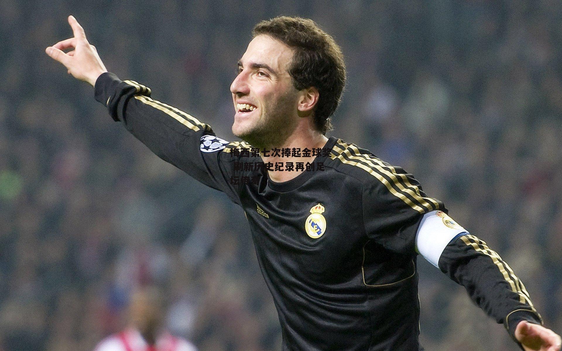 梅西第七次捧起金球奖 刷新历史纪录再创足坛传奇：B体育app