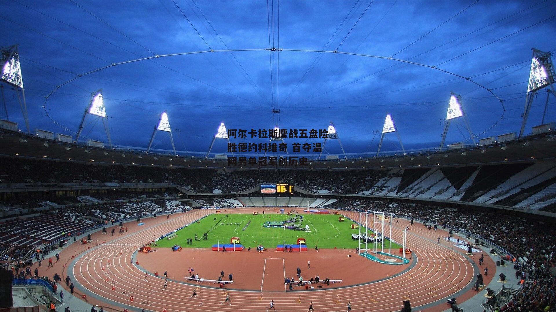 阿尔卡拉斯鏖战五盘险胜德约科维奇 首夺温网男单冠军创历史