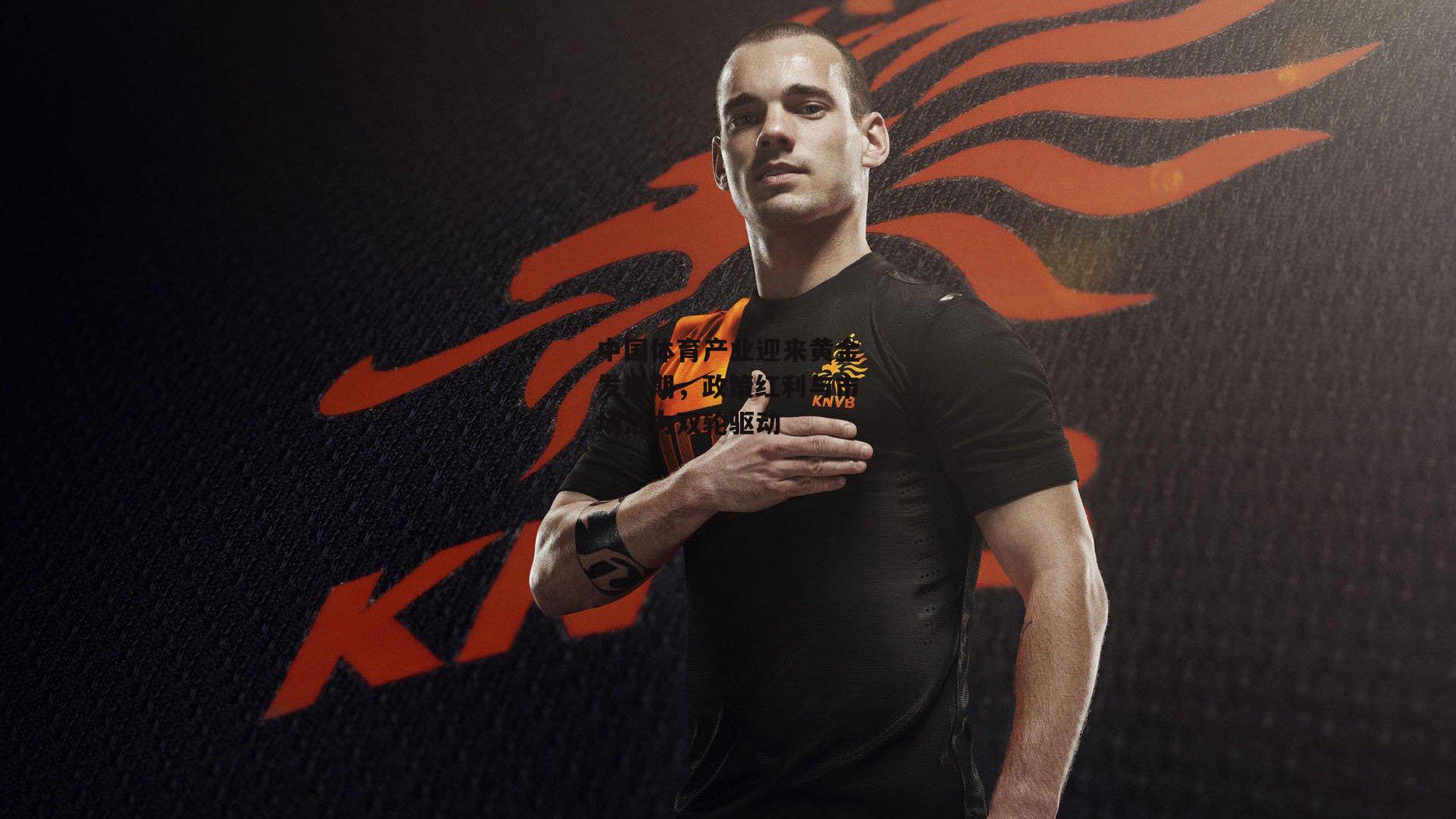 中国体育产业迎来黄金发展期,政策红利与市场活力双轮驱动